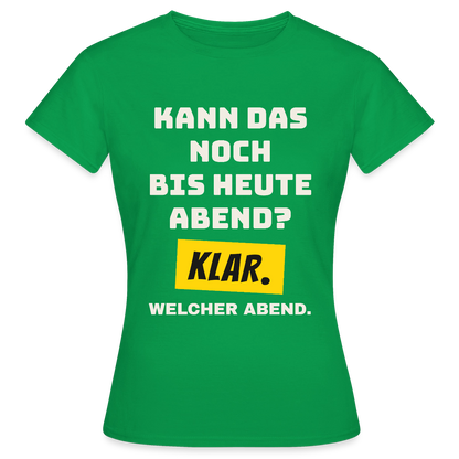 Kann das noch bis heute Abend? Klar. Welcher Abend. Motiv-T-Shirt für Frauen, Farbe Kelly Green