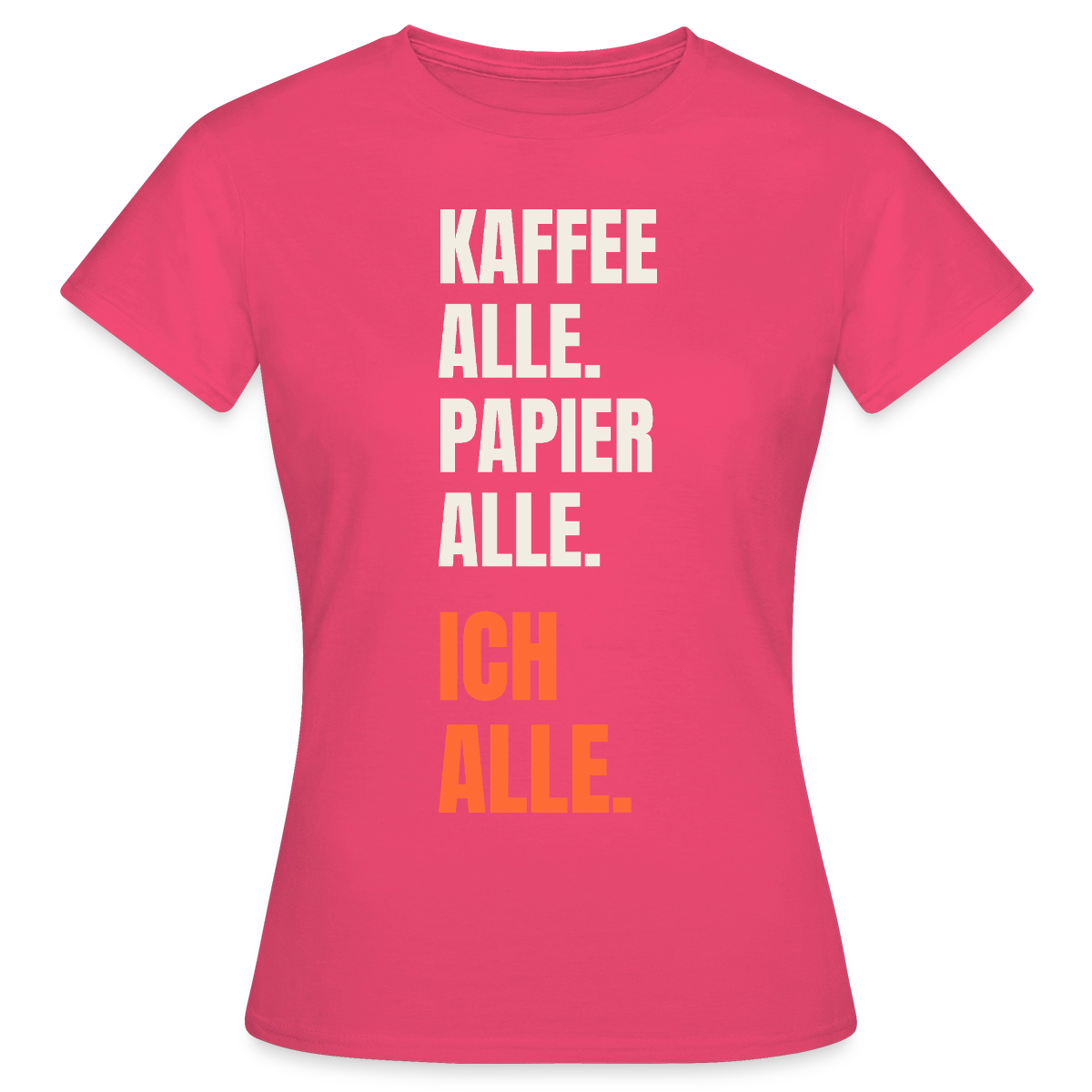 Kaffee alle. Papier alle. Ich alle. Motiv-T-Shirt für Frauen, Farbe Azalea