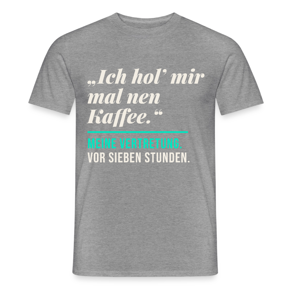 "Ich hol mir mal nen Kaffee. Meine Vertretung: vor sieben Stunden." Motiv-T-Shirt für Männer, Farbe Graphit meliert