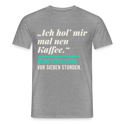 "Ich hol mir mal nen Kaffee. Meine Vertretung: vor sieben Stunden." Motiv-T-Shirt für Männer, Farbe Graphit meliert