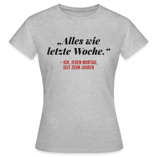 Alles wie letzte Woche. Ich, jeden Montag, seit zehn Jahren Motiv-T-Shirt für Frauen, Farbe Grau meliert