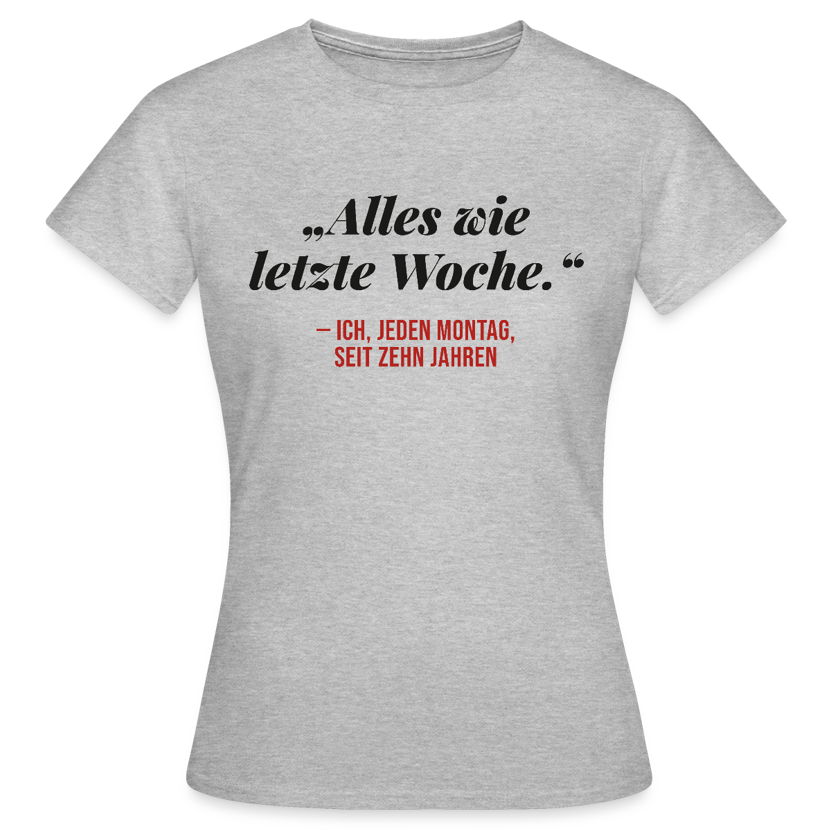 Alles wie letzte Woche. Ich, jeden Montag, seit zehn Jahren Motiv-T-Shirt für Frauen, Farbe Grau meliert