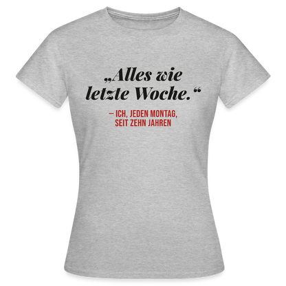 Alles wie letzte Woche. Ich, jeden Montag, seit zehn Jahren Motiv-T-Shirt für Frauen, Farbe Grau meliert