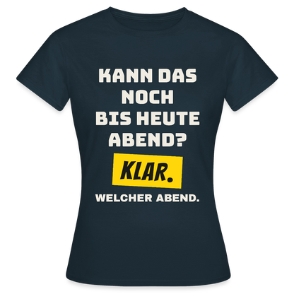 Kann das noch bis heute Abend? Klar. Welcher Abend. Motiv-T-Shirt für Frauen, Farbe Navy
