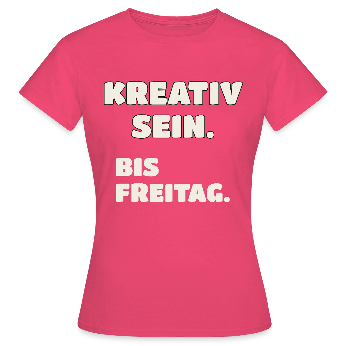 Kreativ sein. Bis Freitag. Motiv-T-Shirt für Frauen, Farbe Azalea