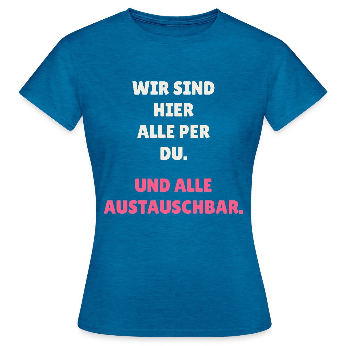 Wir sind hier alle per du. Und alle austauschbar. Motiv-T-Shirt für Frauen, Farbe Antikblaues Saphir meliert