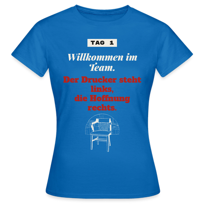 Willkommen im Team. Der Drucker steht links, die Hoffnung rechts. Motiv-T-Shirt für Frauen, Farbe Royalblau