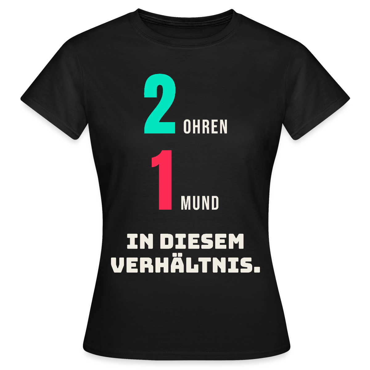 2 Ohren. 1 Mund. In diesem Verhältnis. Motiv-T-Shirt für Frauen, Farbe Schwarz