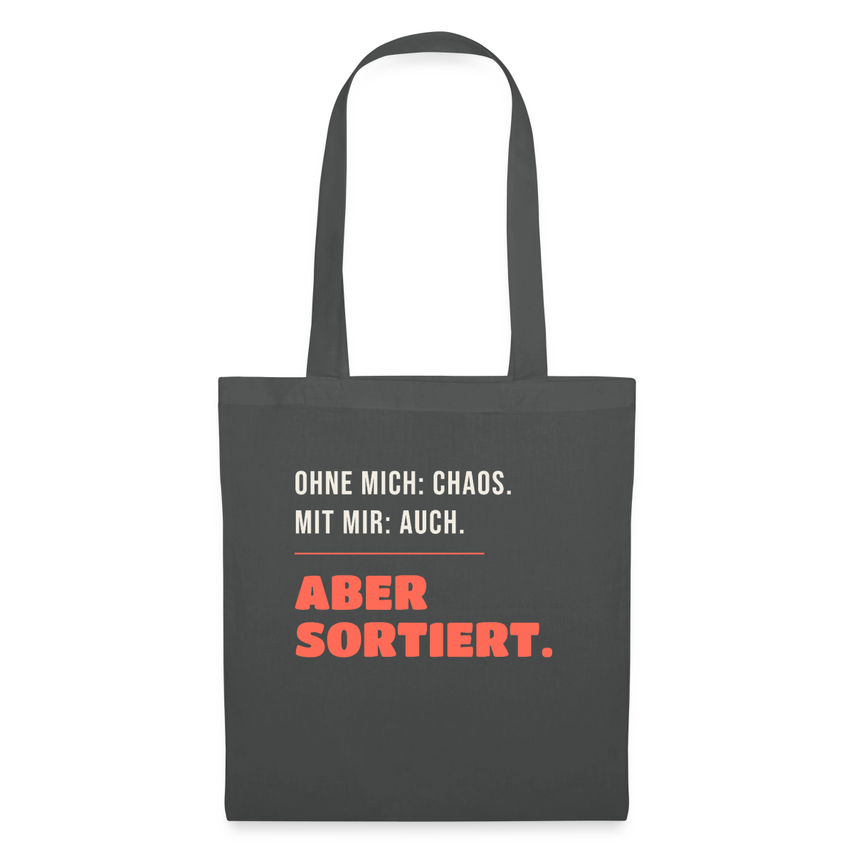 Ohne mich: Chaos. Mit mir: auch. Aber sortiert. Stoffbeutel, Farbe Graphite