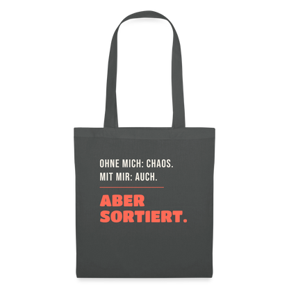 Ohne mich: Chaos. Mit mir: auch. Aber sortiert. Stoffbeutel, Farbe Graphite