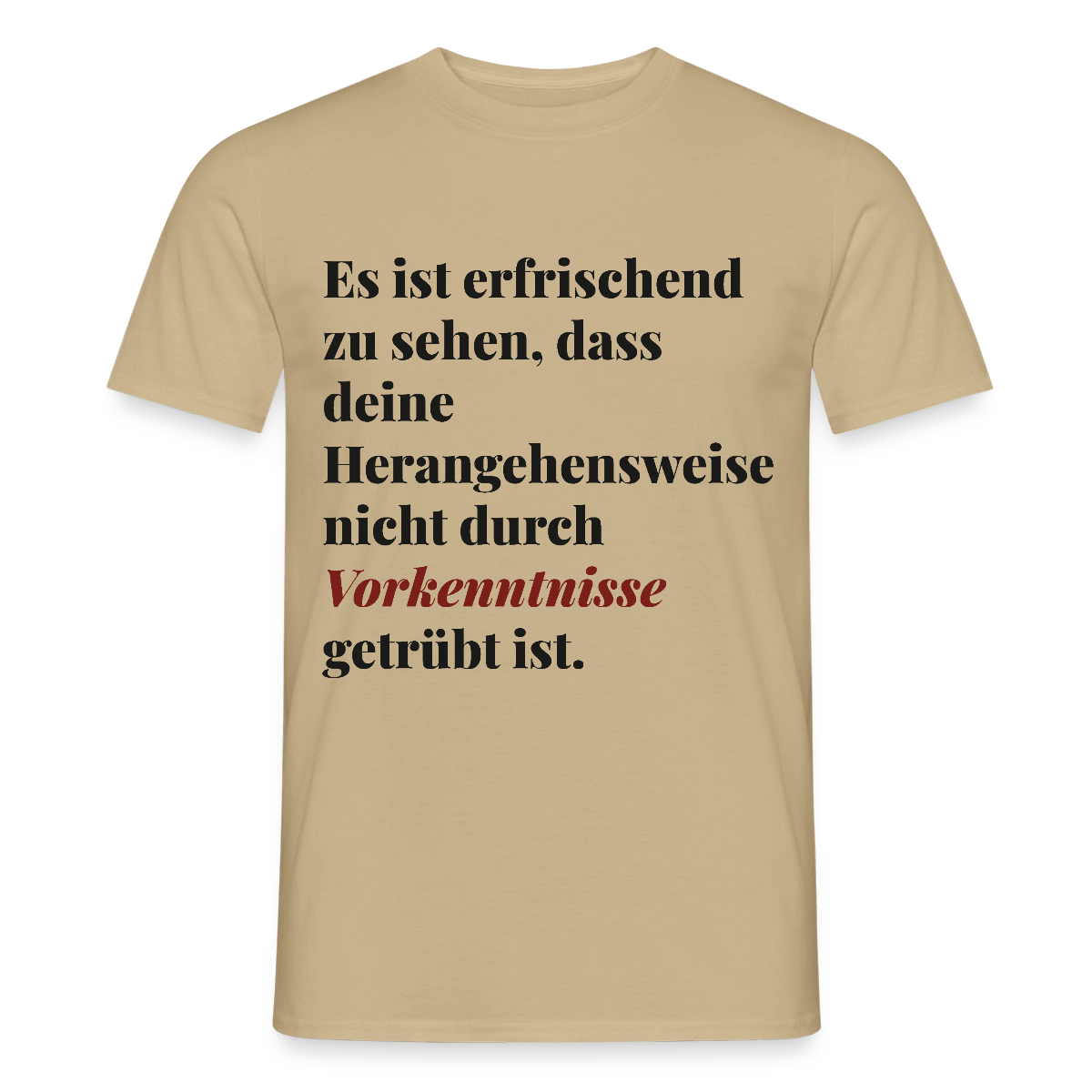 "Es ist erfrischend zu sehen, dass deine Herangehensweise nicht durch Vorkenntnisse getrübt ist." Motiv-T-Shirt für Männer, Farbe Sandbeige