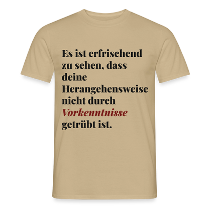 "Es ist erfrischend zu sehen, dass deine Herangehensweise nicht durch Vorkenntnisse getrübt ist." Motiv-T-Shirt für Männer, Farbe Sandbeige
