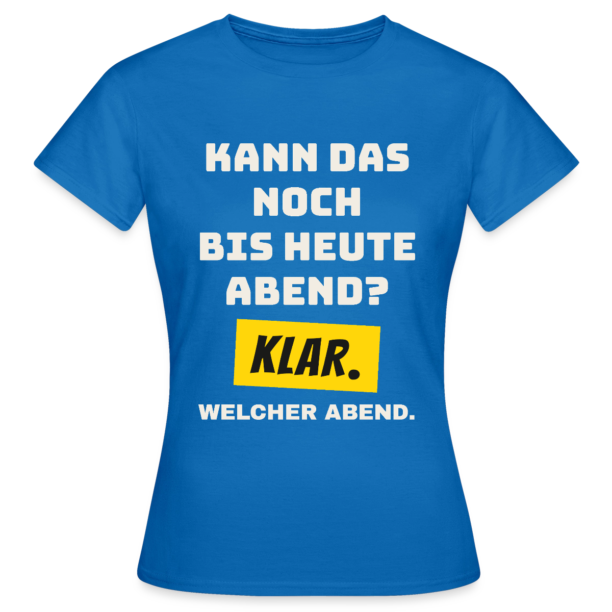 Kann das noch bis heute Abend? Klar. Welcher Abend. Motiv-T-Shirt für Frauen, Farbe Royalblau