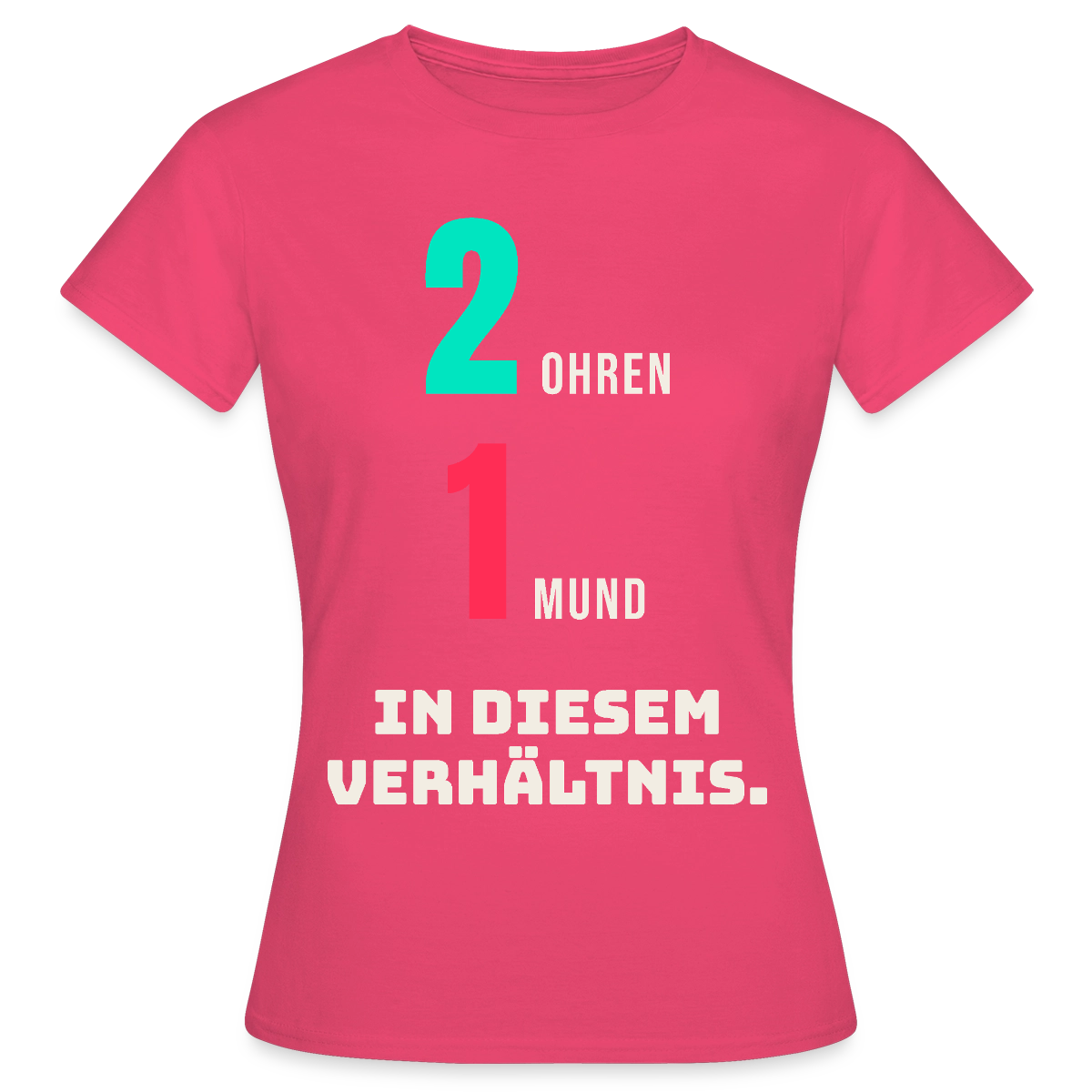 2 Ohren. 1 Mund. In diesem Verhältnis. Motiv-T-Shirt für Frauen, Farbe Azalea
