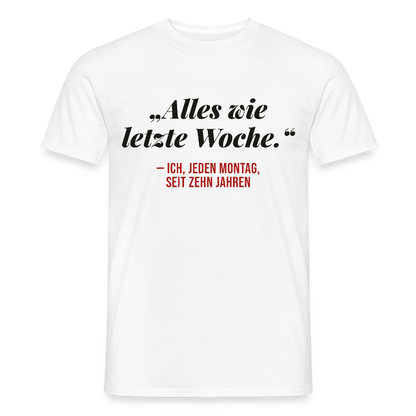 Alles wie letzte Woche. Ich, jeden Montag, seit zehn Jahren Motiv-T-Shirt für Männer, Farbe Weiß