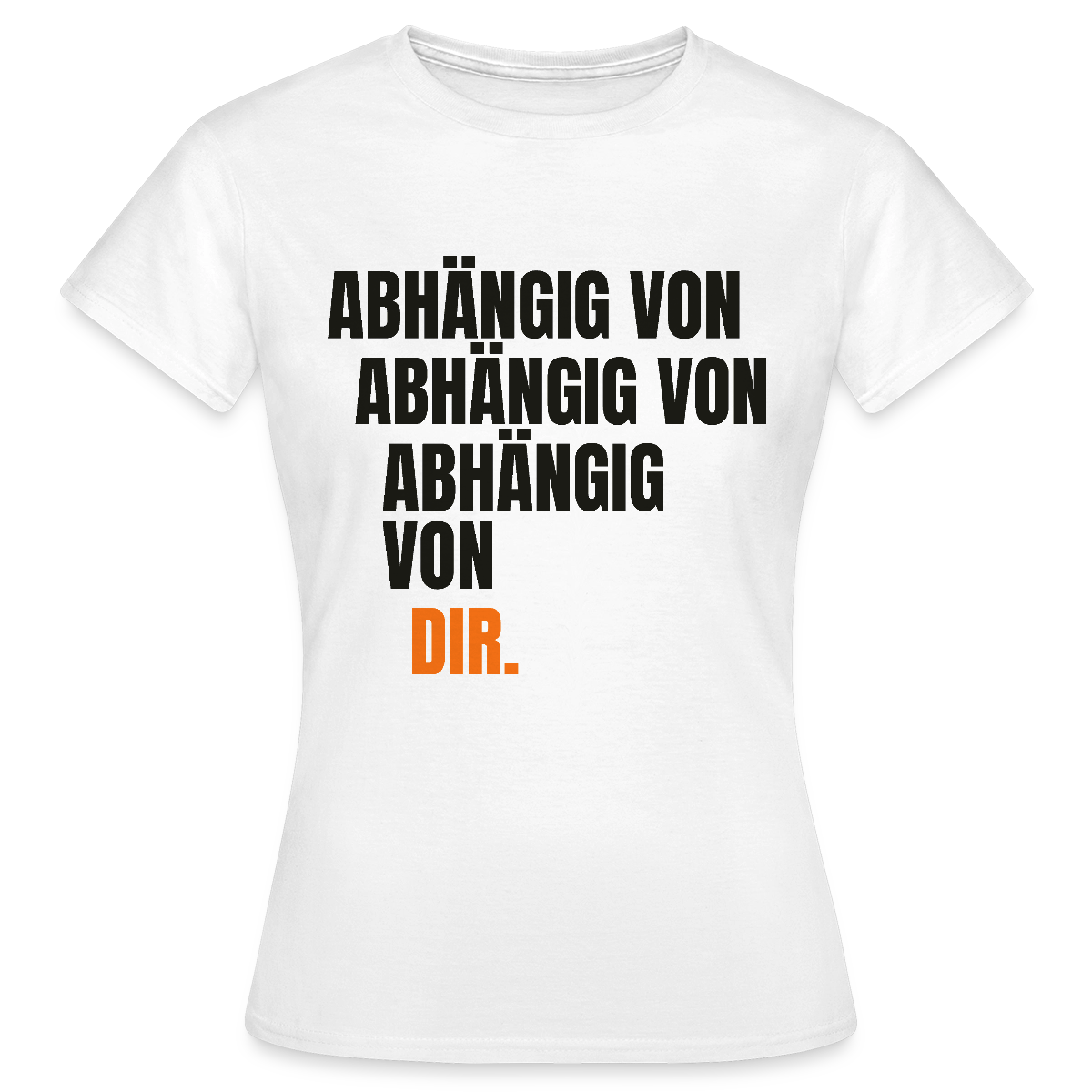 Abhängig von abhängig von abhängig von dir. Motiv-T-Shirt für Frauen, Farbe Weiß