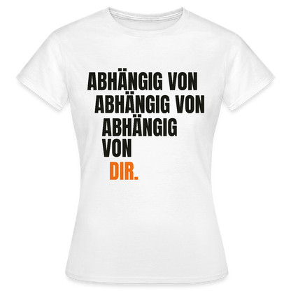 Abhängig von abhängig von abhängig von dir. Motiv-T-Shirt für Frauen, Farbe Weiß