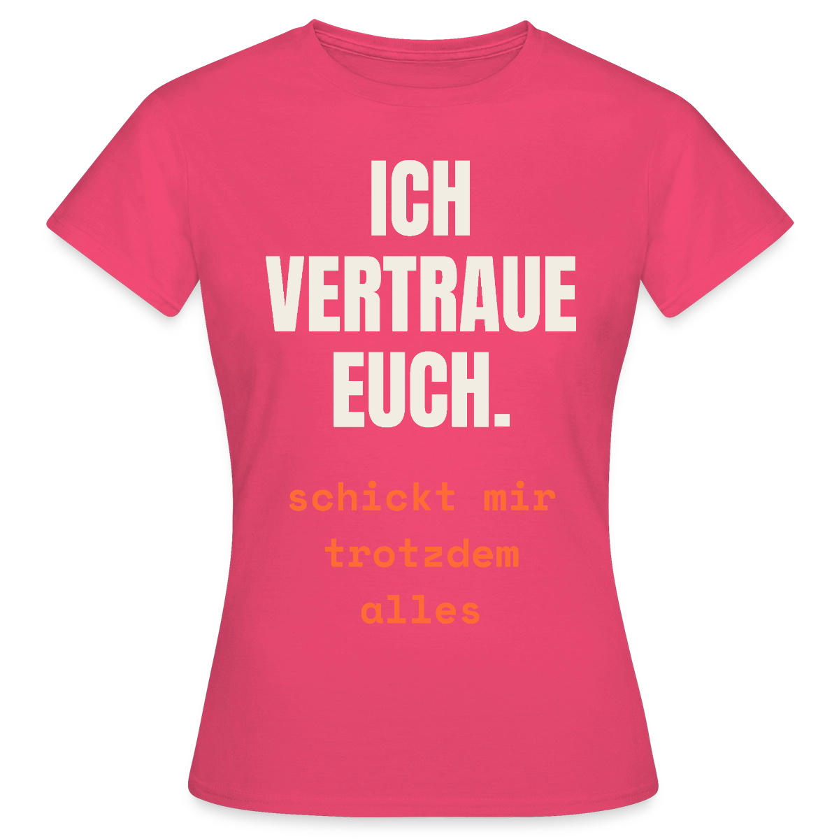 Ich vertraue euch. Schickt mir trotzdem alles. Motiv-T-Shirt für Frauen, Farbe Azalea