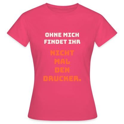 Ohne mich findet ihr nicht mal den Drucker. Motiv-T-Shirt für Frauen, Farbe Azalea