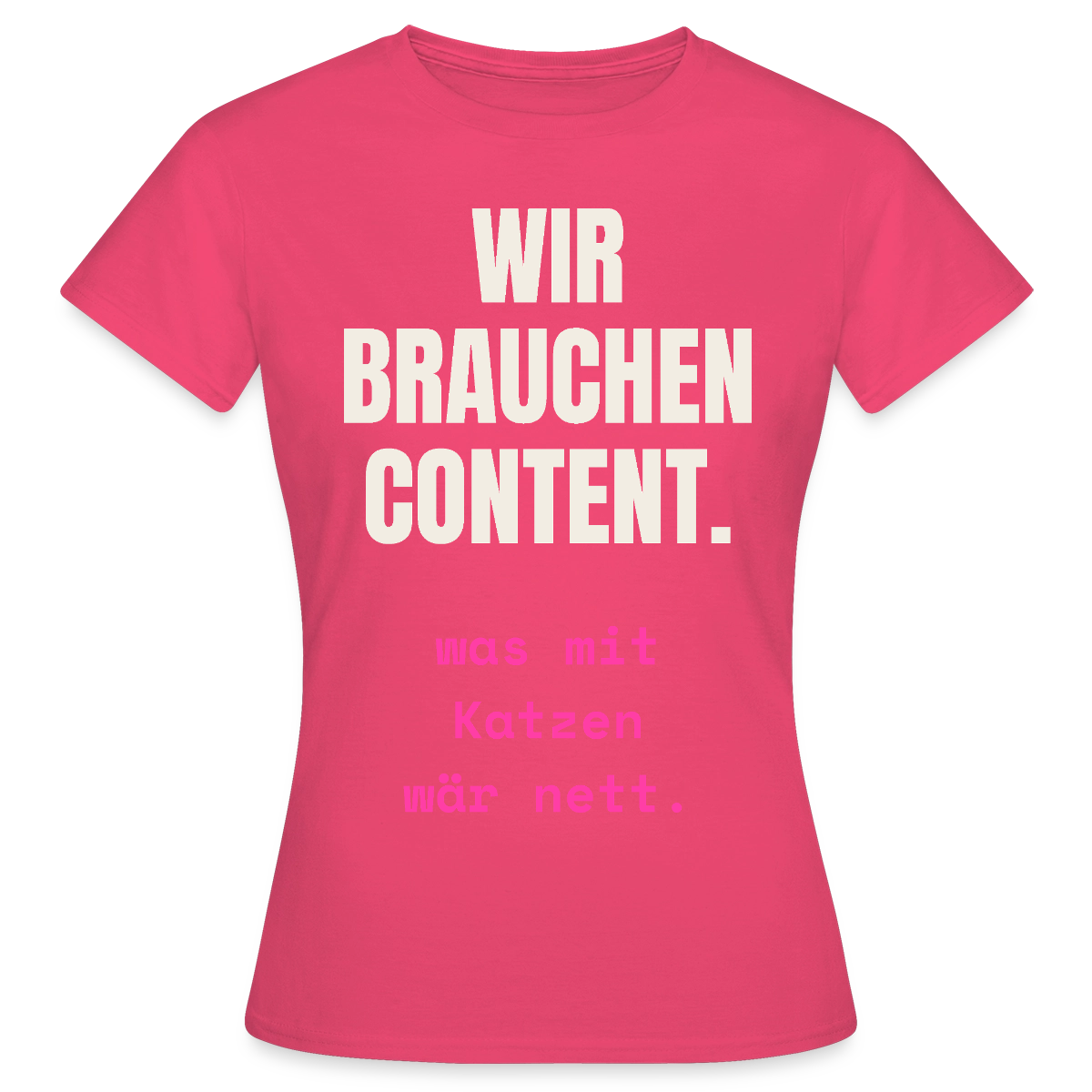 Wir brauchen Content. Was mit Katzen wär nett. Motiv-T-Shirt für Frauen, Farbe Azalea