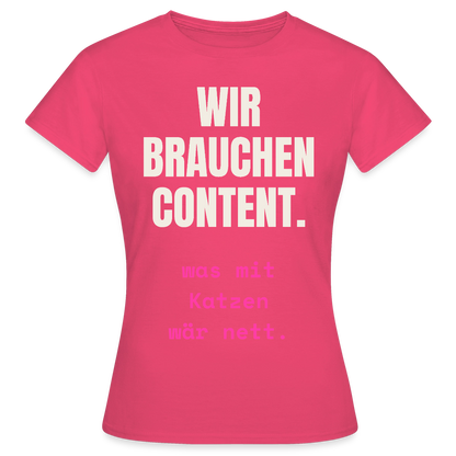 Wir brauchen Content. Was mit Katzen wär nett. Motiv-T-Shirt für Frauen, Farbe Azalea