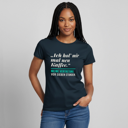 "Ich hol mir mal nen Kaffee. Meine Vertretung: vor sieben Stunden." Motiv-T-Shirt für Frauen, Farbe Navy