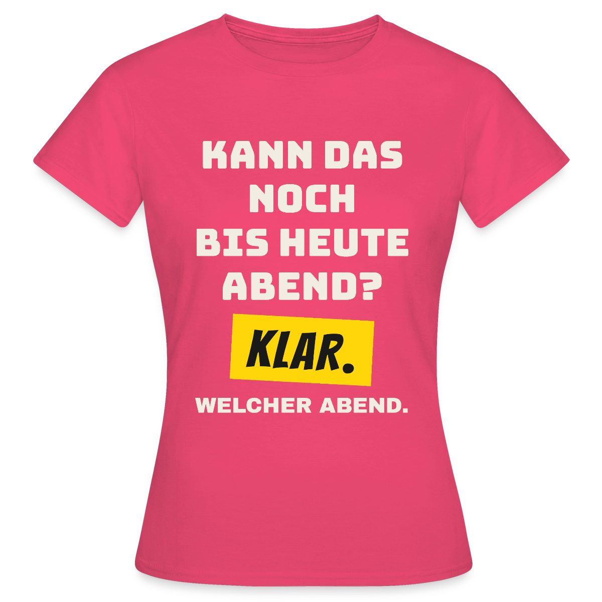 Kann das noch bis heute Abend? Klar. Welcher Abend. Motiv-T-Shirt für Frauen, Farbe Azalea