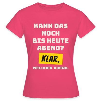 Kann das noch bis heute Abend? Klar. Welcher Abend. Motiv-T-Shirt für Frauen, Farbe Azalea