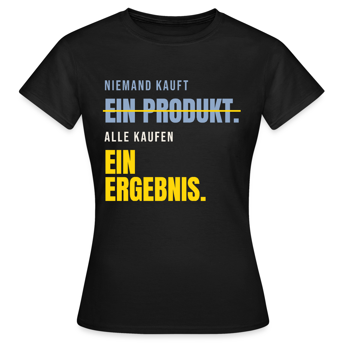 Niemand kauft ein Produkt. Alle kaufen ein Ergebnis. Motiv-T-Shirt für Frauen, Farbe Schwarz