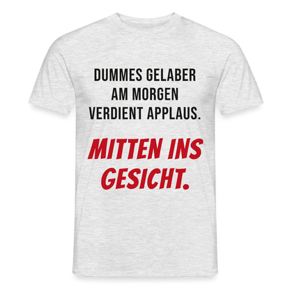 Dummes Gelaber am Morgen verdient Applaus. Mitten ins Gesicht. Motiv-T-Shirt für Männer, Farbe Grau meliert
