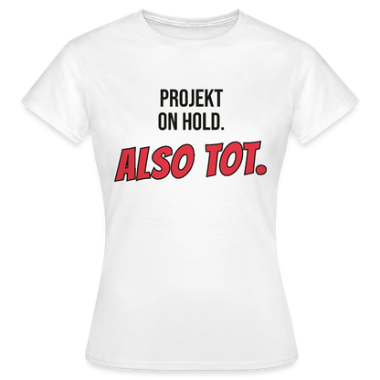Projekt on hold. Also tot. Motiv-T-Shirt für Frauen, Farbe Weiß