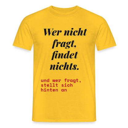 Wer nicht fragt, findet nichts. Und wer fragt, stellt sich hinten an. Motiv-T-Shirt für Männer, Farbe Gelb