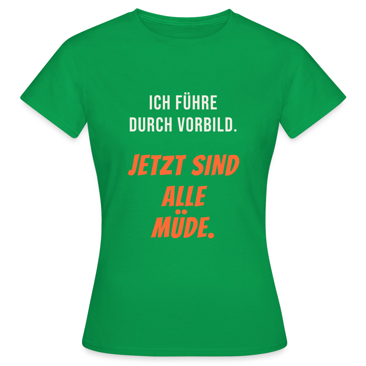 Ich führe durch Vorbild. Jetzt sind alle müde. Motiv-T-Shirt für Frauen, Farbe Kelly Green
