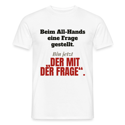 Beim All-Hands eine Frage gestellt. Bin jetzt der mit der Frage. Motiv-T-Shirt für Männer, Farbe Weiß