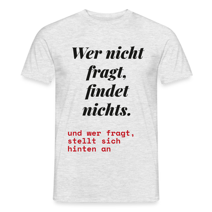 Wer nicht fragt, findet nichts. Und wer fragt, stellt sich hinten an. Motiv-T-Shirt für Männer, Farbe Grau meliert