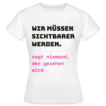 Wir müssen sichtbarer werden. Sagt niemand, der gesehen wird. Motiv-T-Shirt für Frauen, Farbe Weiß