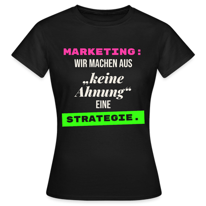 Marketing: Wir machen aus keine Ahnung eine Strategie. Motiv-T-Shirt für Frauen, Farbe Schwarz