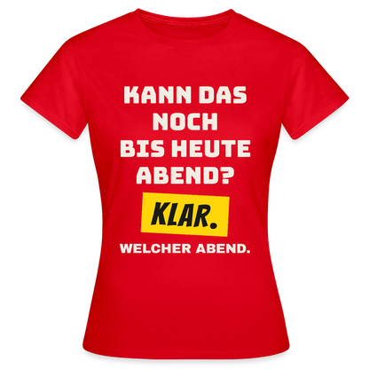 Kann das noch bis heute Abend? Klar. Welcher Abend. Motiv-T-Shirt für Frauen, Farbe Rot