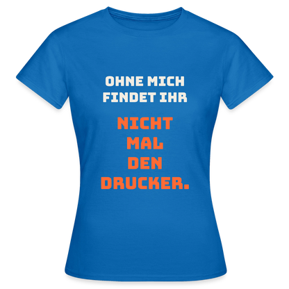 Ohne mich findet ihr nicht mal den Drucker. Motiv-T-Shirt für Frauen, Farbe Royalblau