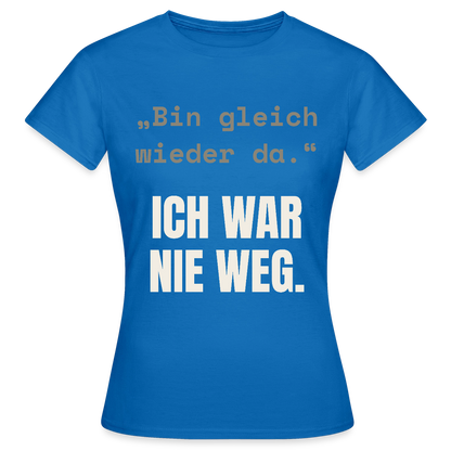 Ich war nie weg Motiv-T-Shirt für Frauen, Farbe Royalblau