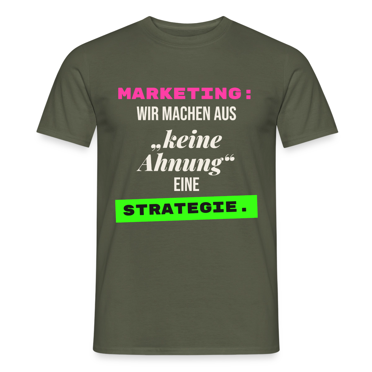 Marketing: Wir machen aus keine Ahnung eine Strategie. Motiv-T-Shirt für Männer, Farbe Militärgrün