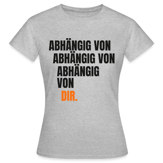 Abhängig von abhängig von abhängig von dir. Motiv-T-Shirt für Frauen, Farbe Grau meliert
