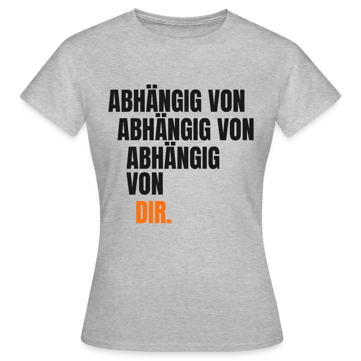 Abhängig von abhängig von abhängig von dir. Motiv-T-Shirt für Frauen, Farbe Grau meliert