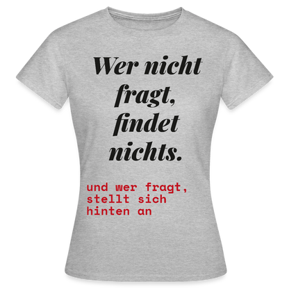 Wer nicht fragt, findet nichts. Und wer fragt, stellt sich hinten an. Motiv-T-Shirt für Frauen, Farbe Grau meliert