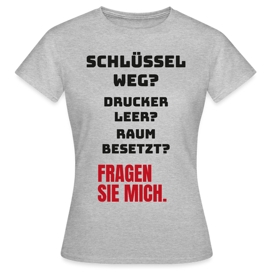 Schlüssel weg? Drucker leer? Raum besetzt? Fragen Sie mich. Motiv-T-Shirt für Frauen, Farbe Grau meliert