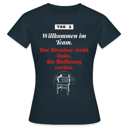 Willkommen im Team. Der Drucker steht links, die Hoffnung rechts. Motiv-T-Shirt für Frauen, Farbe Navy