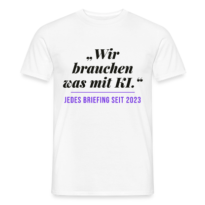 Wir brauchen was mit KI. Jedes Briefing seit 2023. Motiv-T-Shirt für Männer, Farbe Weiß