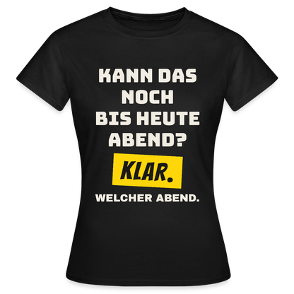 Kann das noch bis heute Abend? Klar. Welcher Abend. Motiv-T-Shirt für Frauen, Farbe Schwarz