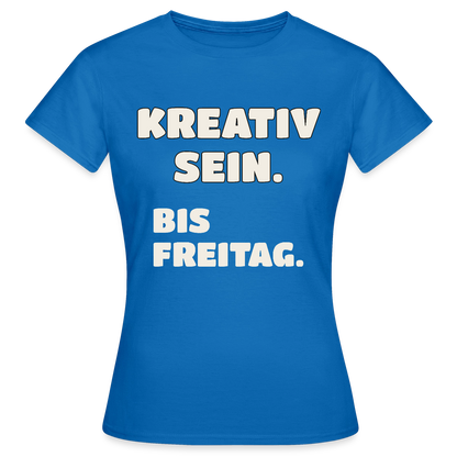 Kreativ sein. Bis Freitag. Motiv-T-Shirt für Frauen, Farbe Royalblau