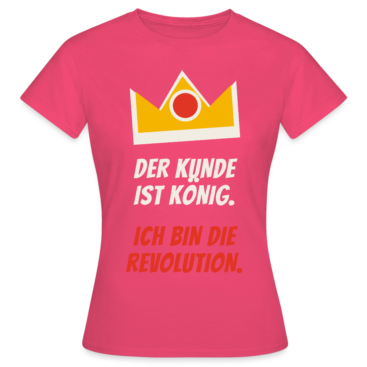 Der Kunde ist König. Ich bin die Revolution. Motiv-T-Shirt für Frauen, Farbe Azalea